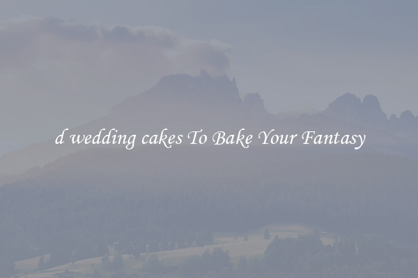 d wedding cakes To Bake Your Fantasy