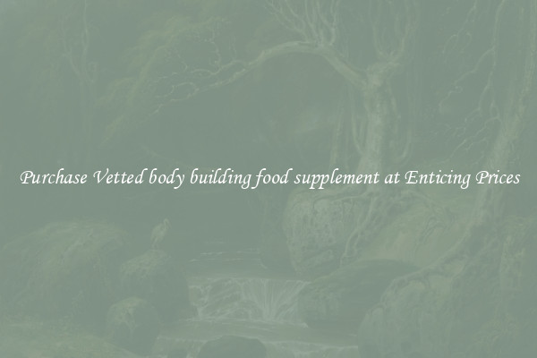 Purchase Vetted body building food supplement at Enticing Prices