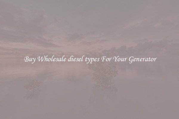 Buy Wholesale diesel types For Your Generator