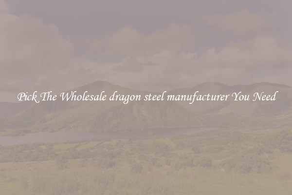 Pick The Wholesale dragon steel manufacturer You Need