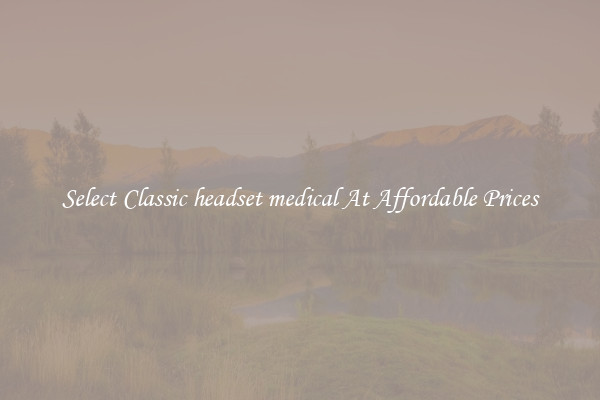 Select Classic headset medical At Affordable Prices