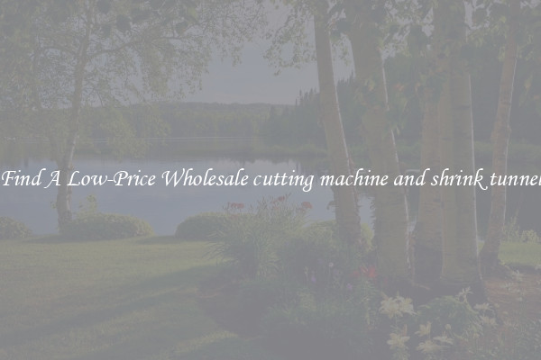 Find A Low-Price Wholesale cutting machine and shrink tunnel