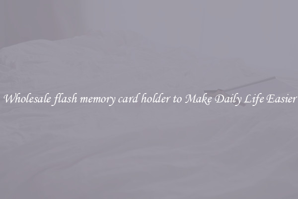 Wholesale flash memory card holder to Make Daily Life Easier