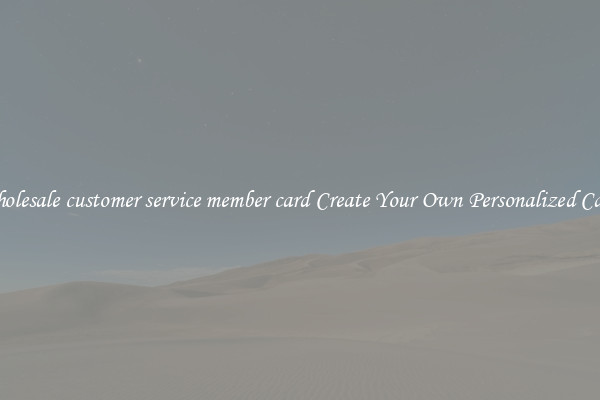 Wholesale customer service member card Create Your Own Personalized Cards