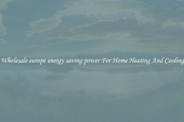 Wholesale europe energy saving power For Home Heating And Cooling