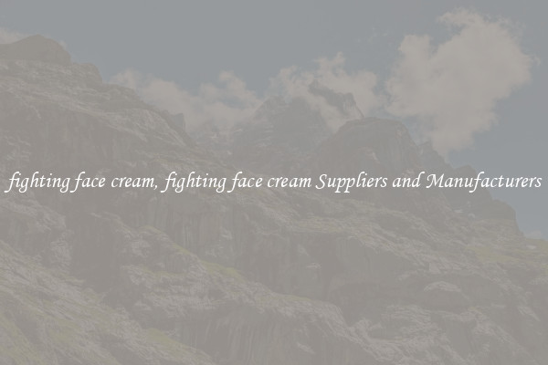 fighting face cream, fighting face cream Suppliers and Manufacturers