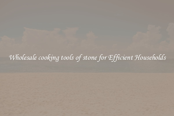 Wholesale cooking tools of stone for Efficient Households