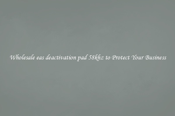 Wholesale eas deactivation pad 58khz to Protect Your Business