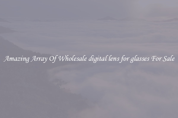 Amazing Array Of Wholesale digital lens for glasses For Sale