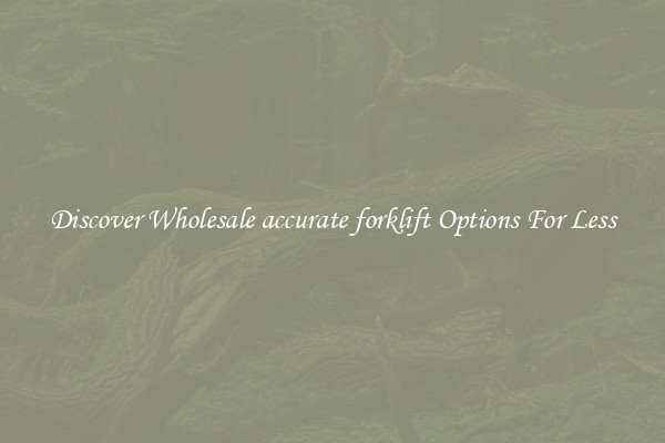 Discover Wholesale accurate forklift Options For Less
