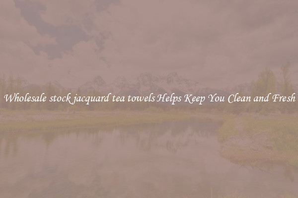 Wholesale stock jacquard tea towels Helps Keep You Clean and Fresh