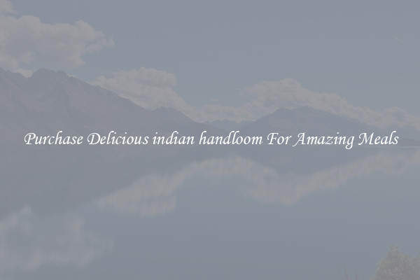 Purchase Delicious indian handloom For Amazing Meals