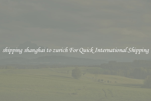 shipping shanghai to zurich For Quick International Shipping