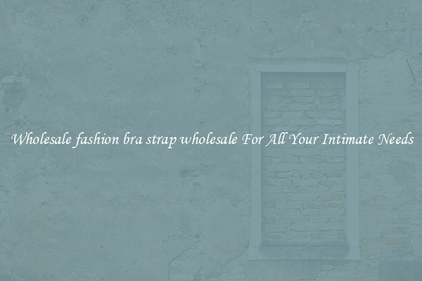 Wholesale fashion bra strap wholesale For All Your Intimate Needs