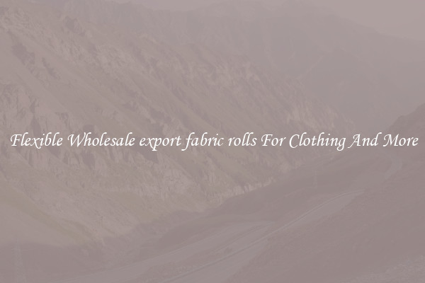 Flexible Wholesale export fabric rolls For Clothing And More