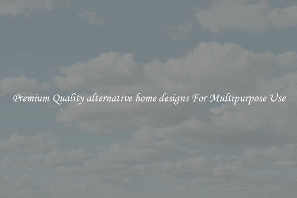 Premium Quality alternative home designs For Multipurpose Use