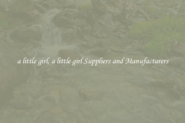 a little girl, a little girl Suppliers and Manufacturers