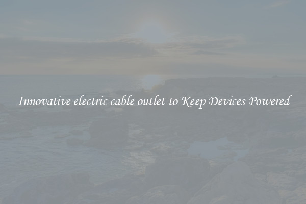 Innovative electric cable outlet to Keep Devices Powered