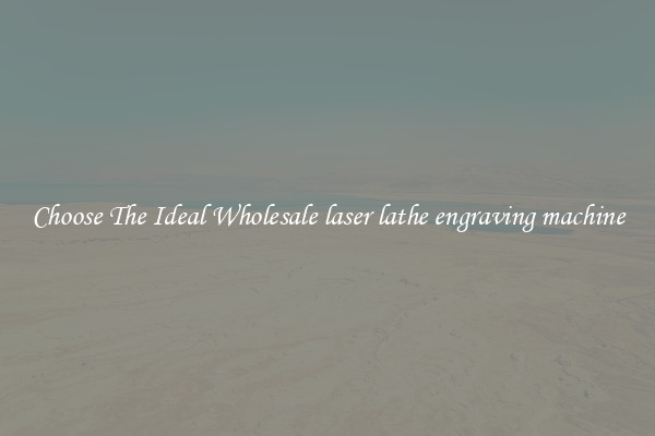 Choose The Ideal Wholesale laser lathe engraving machine