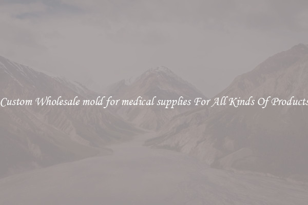 Custom Wholesale mold for medical supplies For All Kinds Of Products