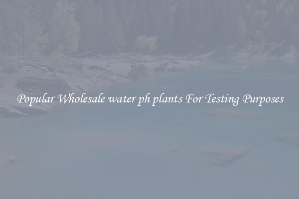 Popular Wholesale water ph plants For Testing Purposes