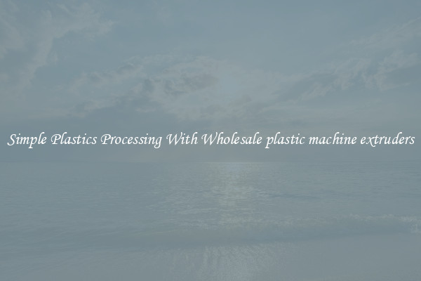 Simple Plastics Processing With Wholesale plastic machine extruders