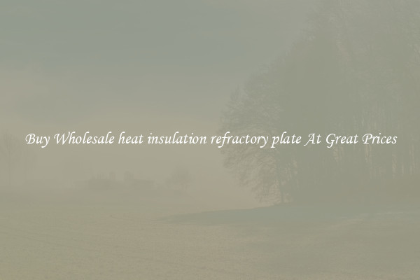Buy Wholesale heat insulation refractory plate At Great Prices