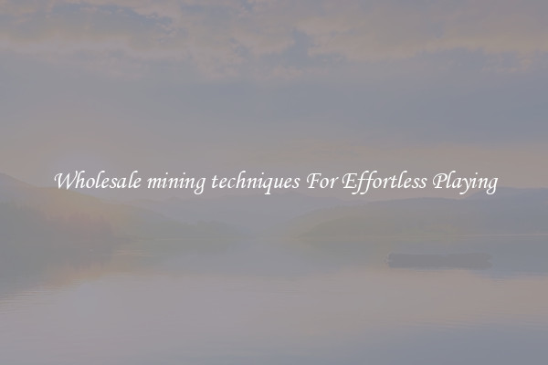 Wholesale mining techniques For Effortless Playing
