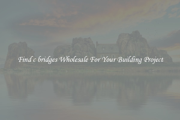 Find c bridges Wholesale For Your Building Project