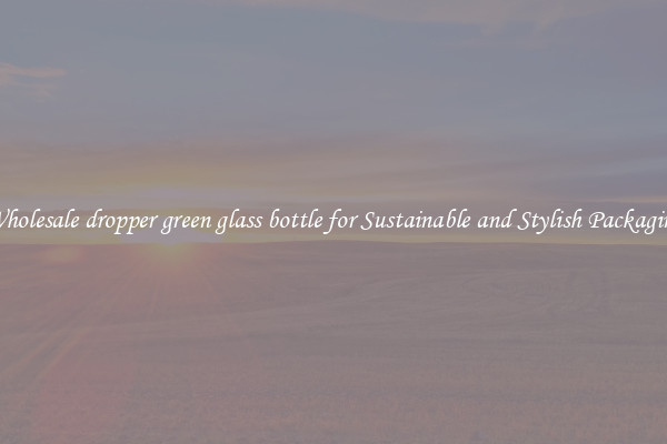 Wholesale dropper green glass bottle for Sustainable and Stylish Packaging