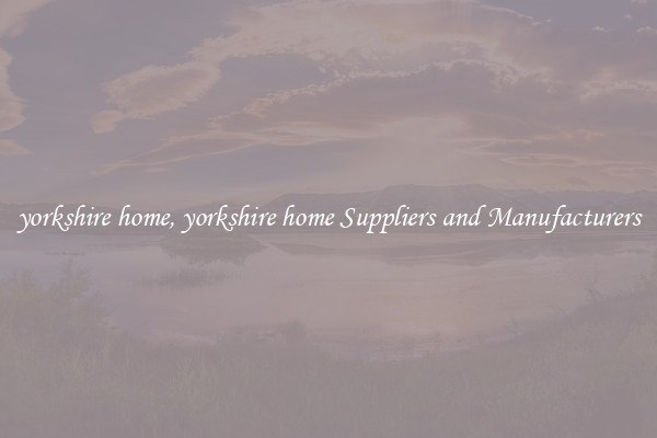 yorkshire home, yorkshire home Suppliers and Manufacturers