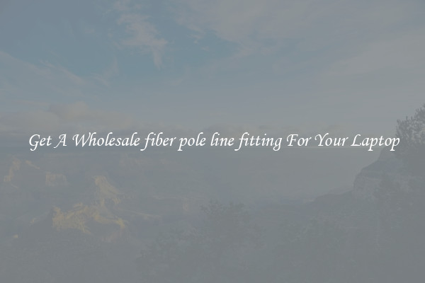 Get A Wholesale fiber pole line fitting For Your Laptop