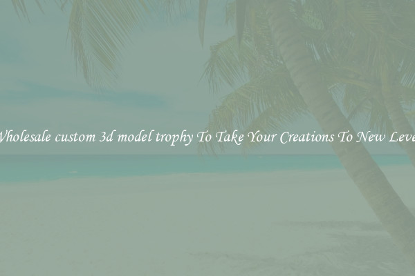 Wholesale custom 3d model trophy To Take Your Creations To New Levels