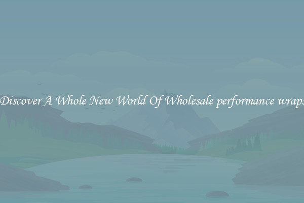 Discover A Whole New World Of Wholesale performance wraps