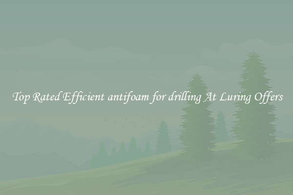 Top Rated Efficient antifoam for drilling At Luring Offers