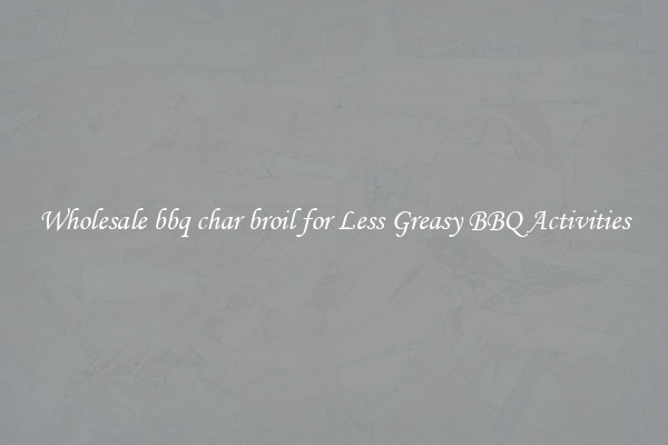 Wholesale bbq char broil for Less Greasy BBQ Activities