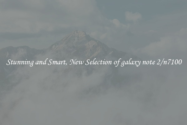 Stunning and Smart, New Selection of galaxy note 2/n7100