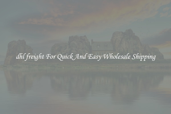 dhl freight For Quick And Easy Wholesale Shipping