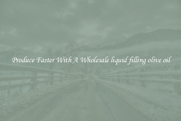 Produce Faster With A Wholesale liquid filling olive oil