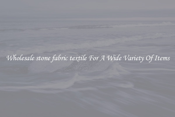 Wholesale stone fabric textile For A Wide Variety Of Items