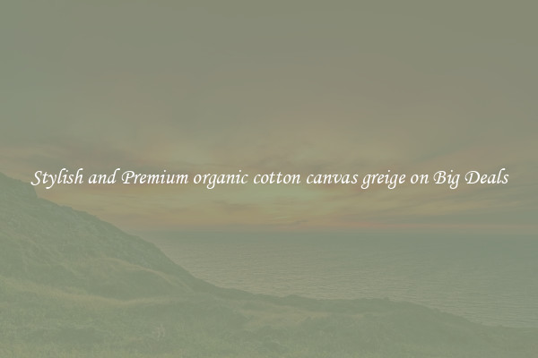 Stylish and Premium organic cotton canvas greige on Big Deals