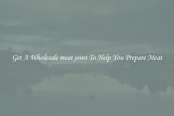 Get A Wholesale meat joint To Help You Prepare Meat