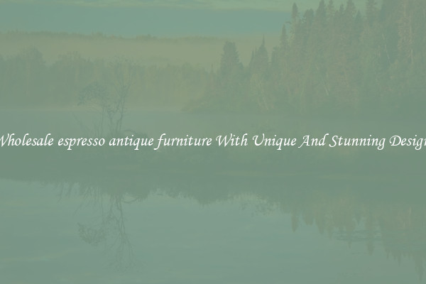 Wholesale espresso antique furniture With Unique And Stunning Designs