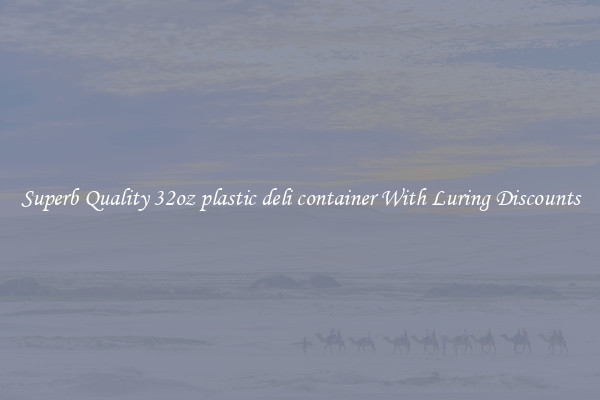 Superb Quality 32oz plastic deli container With Luring Discounts