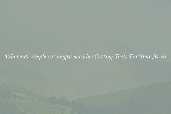 Wholesale simple cut length machine Cutting Tools For Your Needs