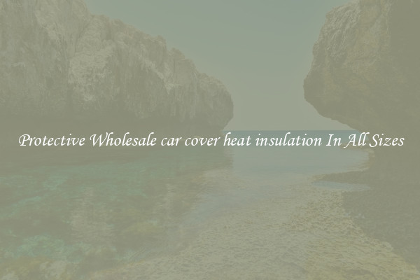 Protective Wholesale car cover heat insulation In All Sizes