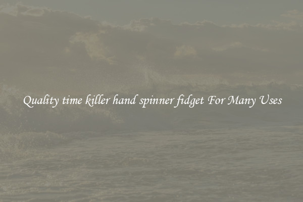 Quality time killer hand spinner fidget For Many Uses