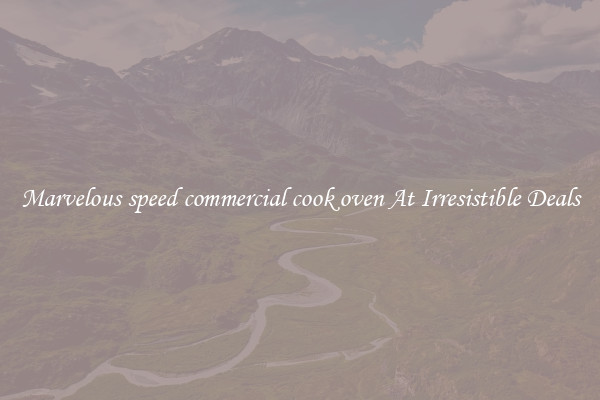 Marvelous speed commercial cook oven At Irresistible Deals