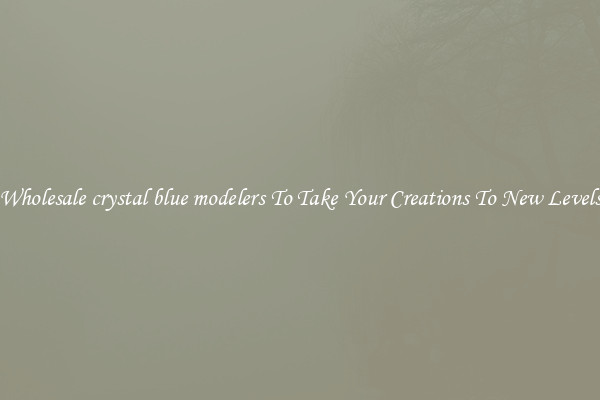 Wholesale crystal blue modelers To Take Your Creations To New Levels
