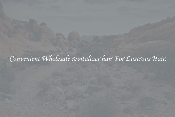 Convenient Wholesale revitalizer hair For Lustrous Hair.